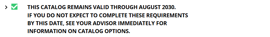 Text requirement indicating that the catalog remains valid through August 2030, and that you should contact your advisor immediately to discuss your catalog options if you do not expect to complete the program requirements by then.